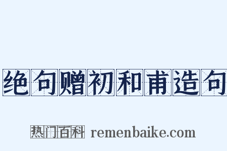 绝句赠初和甫造句是什么意思的图片